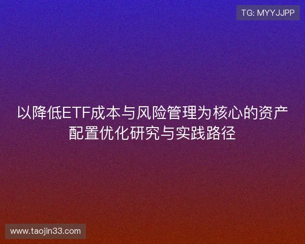 以降低ETF成本与风险管理为核心的资产配置优化研究与实践路径